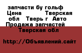 запчасти бу гольф 3 › Цена ­ 1 000 - Тверская обл., Тверь г. Авто » Продажа запчастей   . Тверская обл.